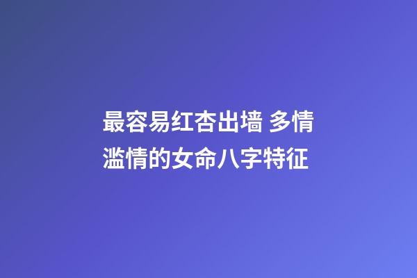 最容易红杏出墙 多情滥情的女命八字特征